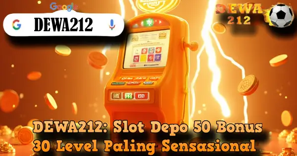 DEWA212: Slot Depo 50 Bonus 30 Level Paling Sensasional